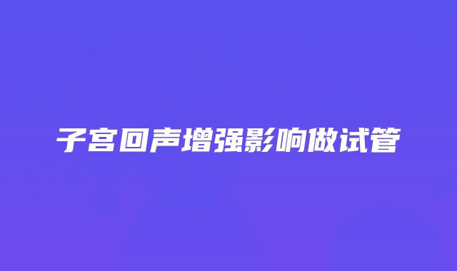 子宫回声增强影响做试管