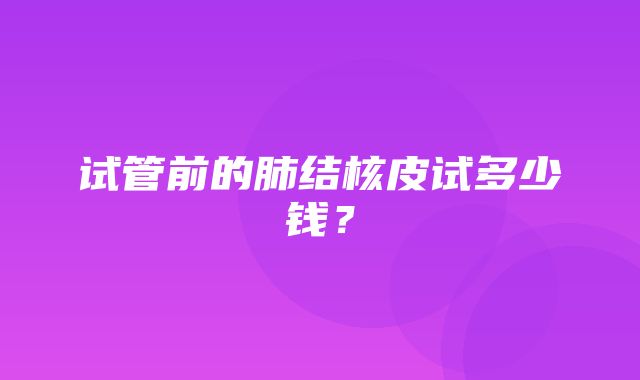 试管前的肺结核皮试多少钱？