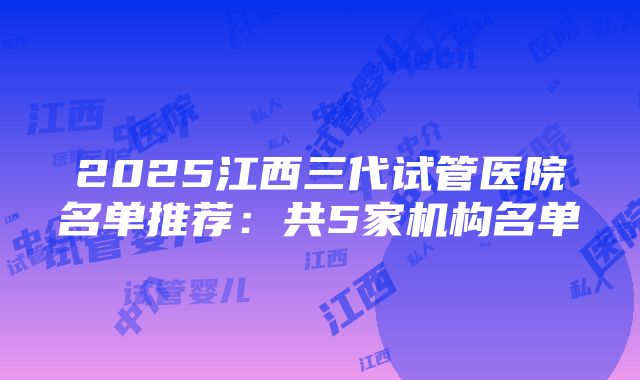 2025江西三代试管医院名单推荐：共5家机构名单