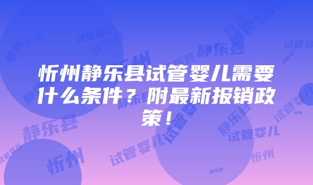 忻州静乐县试管婴儿需要什么条件？附最新报销政策！