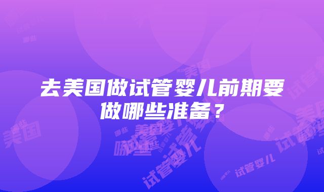 去美国做试管婴儿前期要做哪些准备？