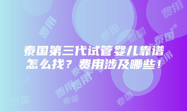 泰国第三代试管婴儿靠谱怎么找？费用涉及哪些！