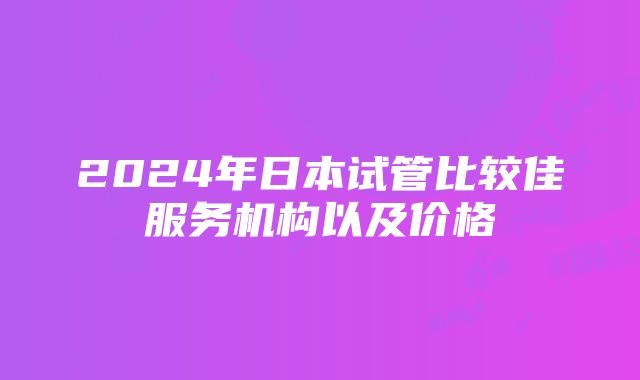 2024年日本试管比较佳服务机构以及价格