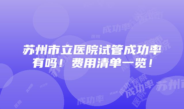 苏州市立医院试管成功率有吗！费用清单一览！