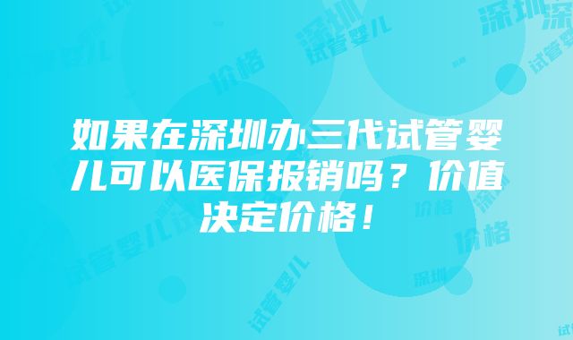 如果在深圳办三代试管婴儿可以医保报销吗？价值决定价格！