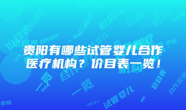 贵阳有哪些试管婴儿合作医疗机构？价目表一览！