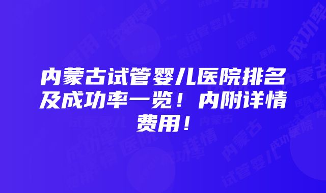 内蒙古试管婴儿医院排名及成功率一览！内附详情费用！