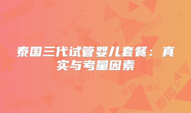 泰国三代试管婴儿套餐：真实与考量因素