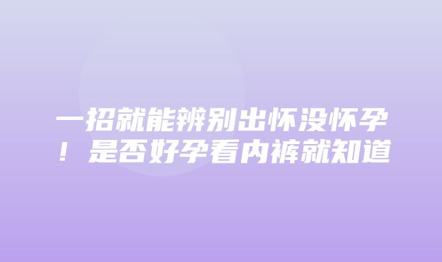 一招就能辨别出怀没怀孕！是否好孕看内裤就知道