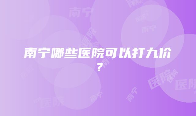 南宁哪些医院可以打九价？