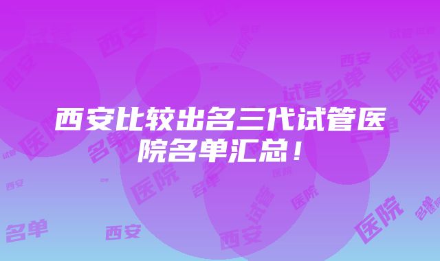 西安比较出名三代试管医院名单汇总！