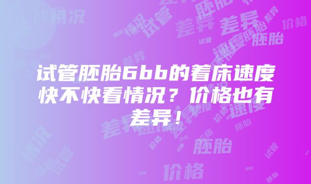 试管胚胎6bb的着床速度快不快看情况？价格也有差异！