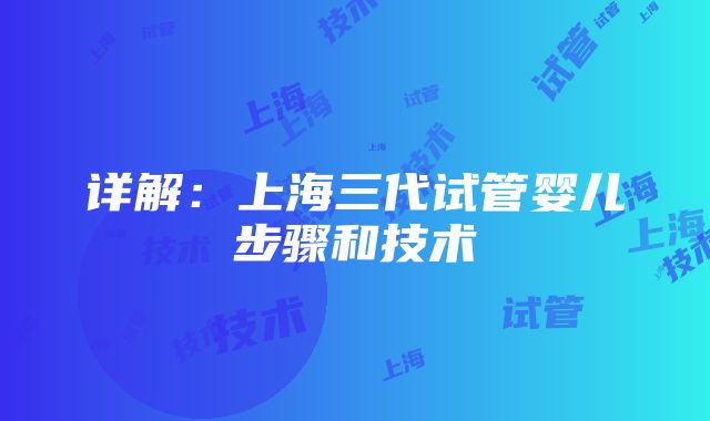 详解：上海三代试管婴儿步骤和技术