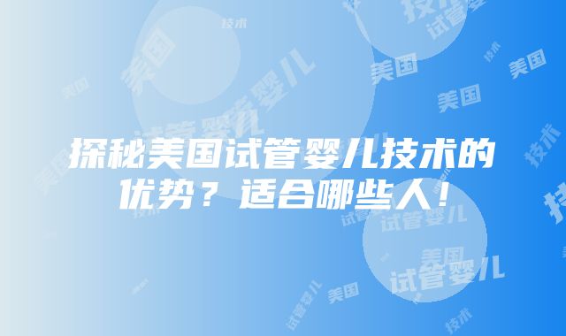 探秘美国试管婴儿技术的优势？适合哪些人！