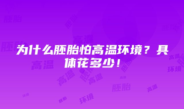 为什么胚胎怕高温环境？具体花多少！