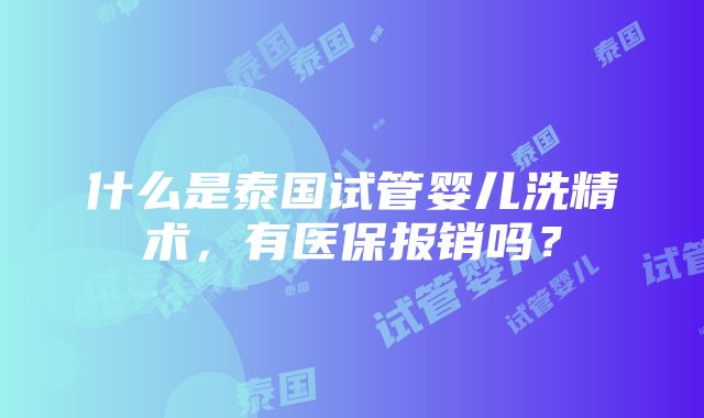 什么是泰国试管婴儿洗精术，有医保报销吗？