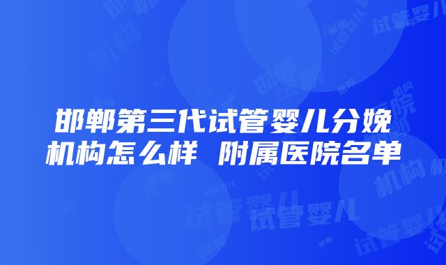 邯郸第三代试管婴儿分娩机构怎么样 附属医院名单