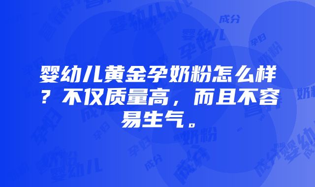 婴幼儿黄金孕奶粉怎么样？不仅质量高，而且不容易生气。