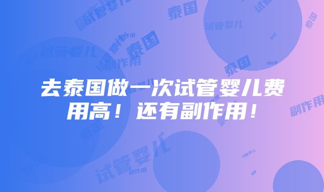 去泰国做一次试管婴儿费用高！还有副作用！