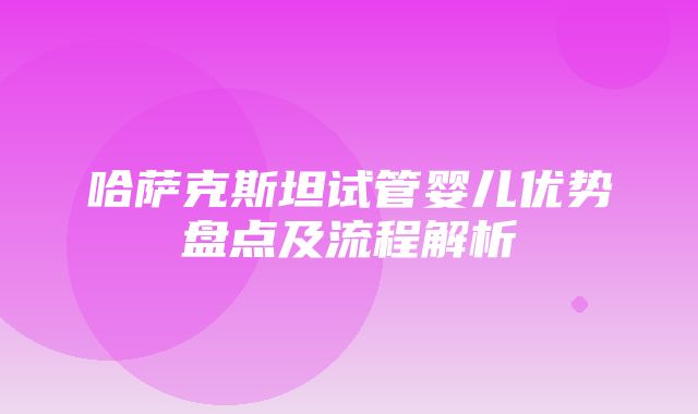 哈萨克斯坦试管婴儿优势盘点及流程解析