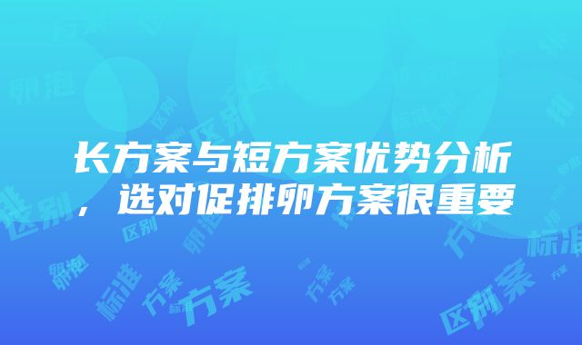 长方案与短方案优势分析，选对促排卵方案很重要