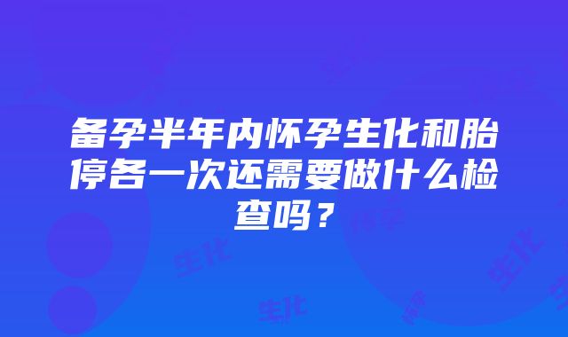 备孕半年内怀孕生化和胎停各一次还需要做什么检查吗？