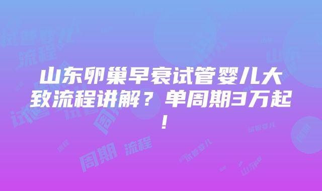 山东卵巢早衰试管婴儿大致流程讲解？单周期3万起！