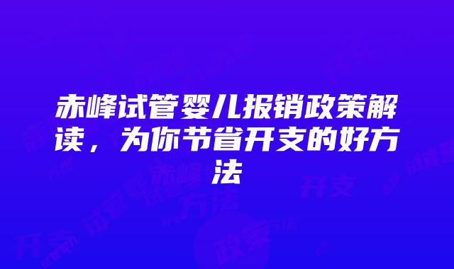 赤峰试管婴儿报销政策解读，为你节省开支的好方法