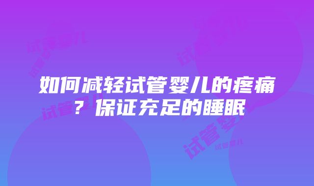 如何减轻试管婴儿的疼痛？保证充足的睡眠