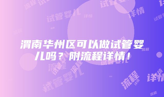 渭南华州区可以做试管婴儿吗？附流程详情！