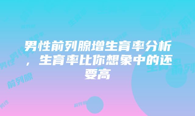 男性前列腺增生育率分析，生育率比你想象中的还要高