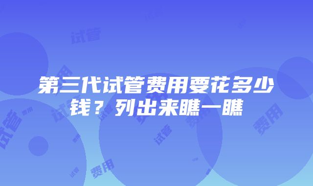 第三代试管费用要花多少钱？列出来瞧一瞧