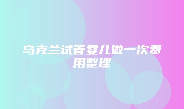 乌克兰试管婴儿做一次费用整理