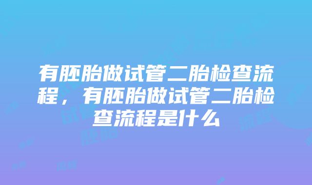 有胚胎做试管二胎检查流程，有胚胎做试管二胎检查流程是什么