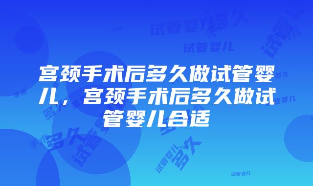 宫颈手术后多久做试管婴儿，宫颈手术后多久做试管婴儿合适