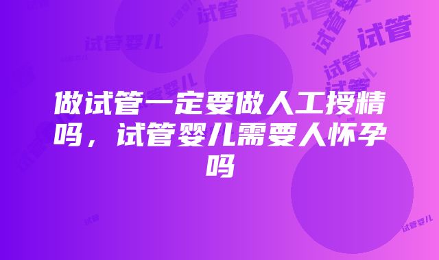 做试管一定要做人工授精吗，试管婴儿需要人怀孕吗