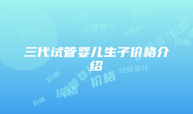 三代试管婴儿生子价格介绍