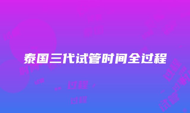 泰国三代试管时间全过程