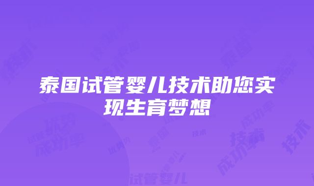 泰国试管婴儿技术助您实现生育梦想