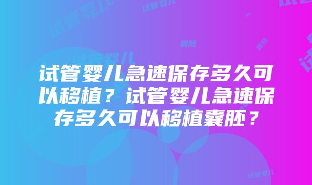 试管婴儿急速保存多久可以移植？试管婴儿急速保存多久可以移植囊胚？