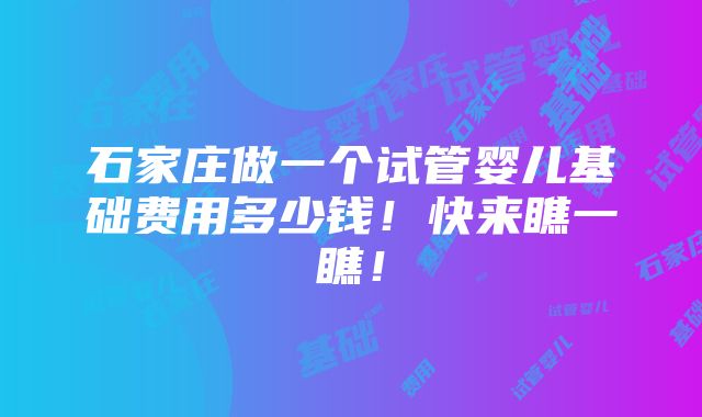 石家庄做一个试管婴儿基础费用多少钱！快来瞧一瞧！