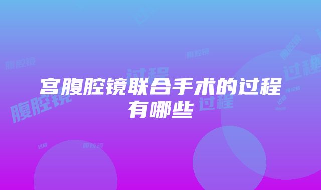 宫腹腔镜联合手术的过程有哪些