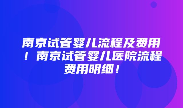 南京试管婴儿流程及费用！南京试管婴儿医院流程费用明细！