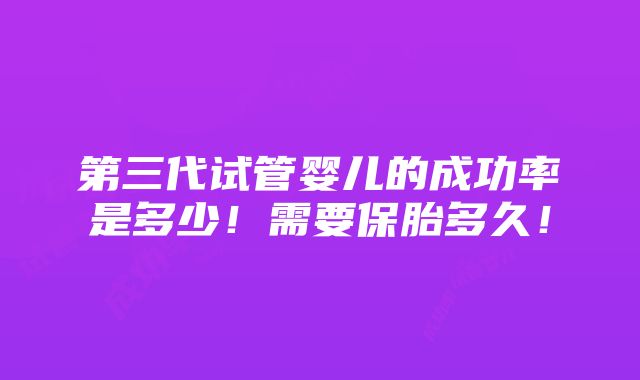 第三代试管婴儿的成功率是多少！需要保胎多久！