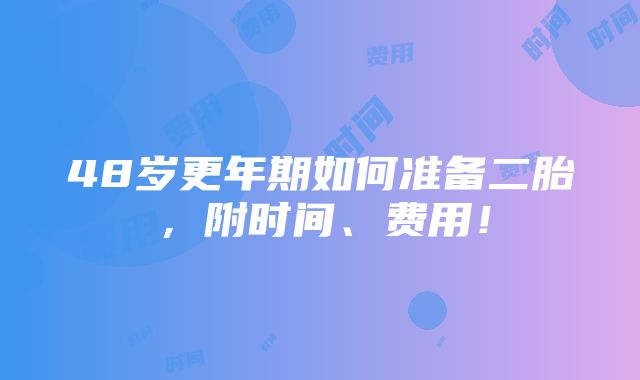 48岁更年期如何准备二胎，附时间、费用！