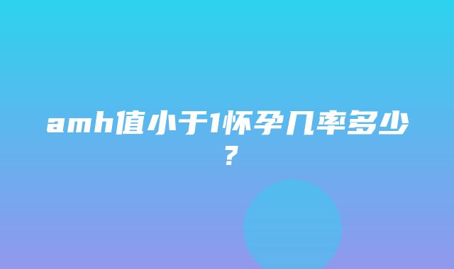 amh值小于1怀孕几率多少？