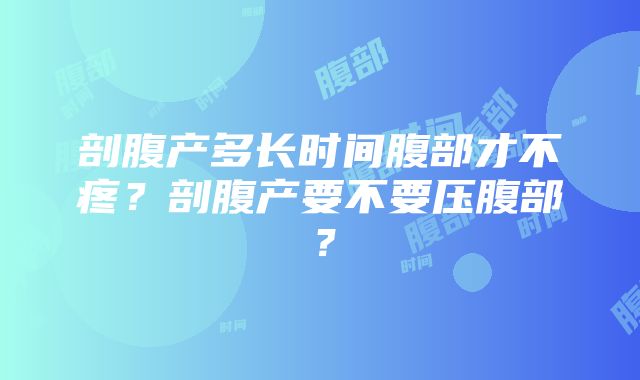 剖腹产多长时间腹部才不疼？剖腹产要不要压腹部？