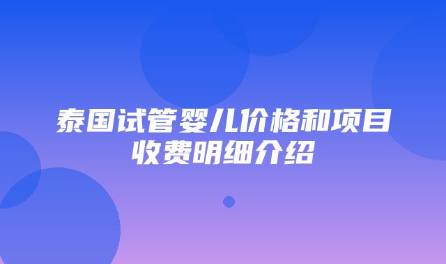 泰国试管婴儿价格和项目收费明细介绍