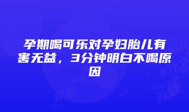 孕期喝可乐对孕妇胎儿有害无益，3分钟明白不喝原因