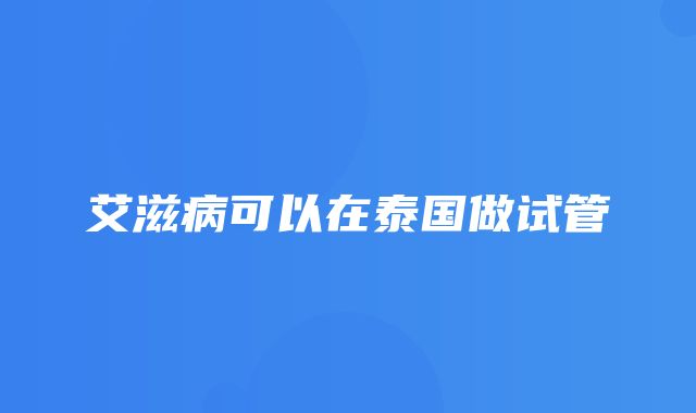 艾滋病可以在泰国做试管